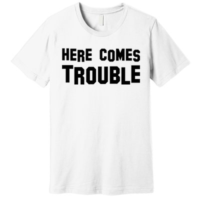 Here Comes Trouble Premium T-Shirt