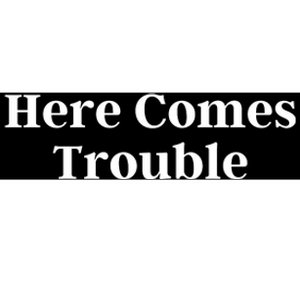 Here Comes Trouble Funny Here Comes Trouble Bumper Sticker