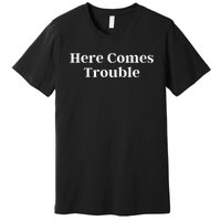 Here Comes Trouble Funny Here Comes Trouble Premium T-Shirt