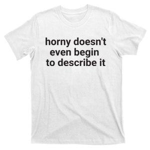 Horny Doesnt Even Begin To Describe It T-Shirt