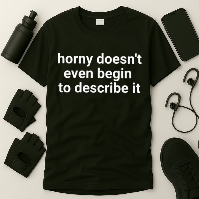 Horny Doesnt Even Begin To Describe It T-Shirt