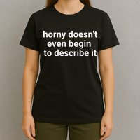 Horny Doesnt Even Begin To Describe It T-Shirt