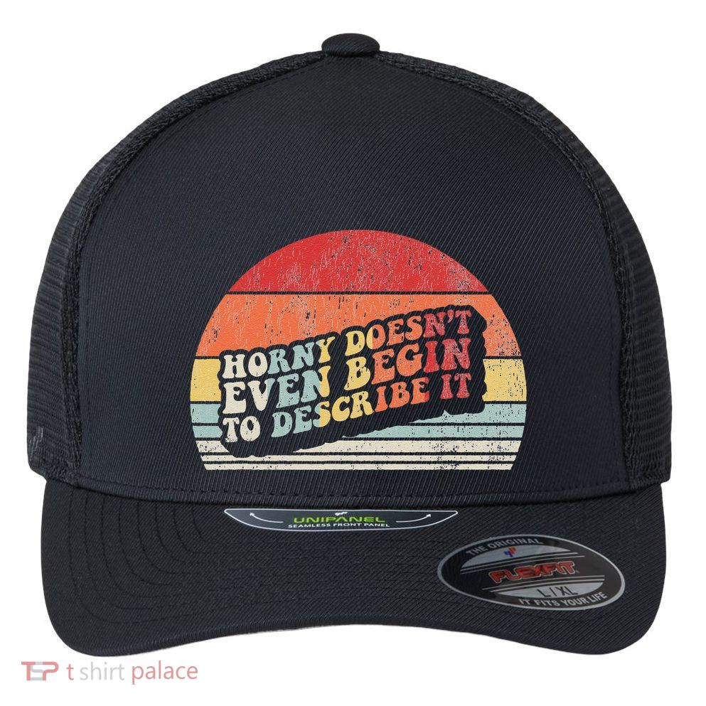 Horny DoesnT Even Begin To Describe It Funny Flexfit Unipanel Trucker Cap