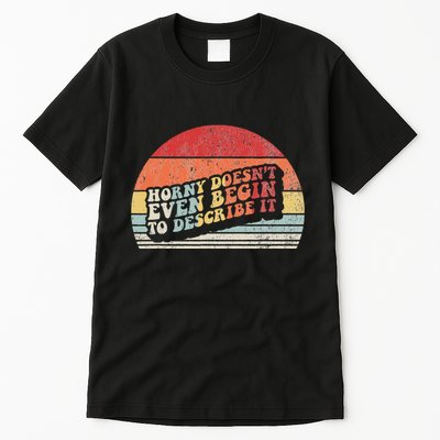 Horny DoesnT Even Begin To Describe It Funny Tall T-Shirt
