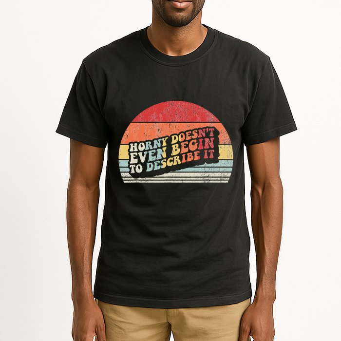 Horny DoesnT Even Begin To Describe It Funny Tall T-Shirt