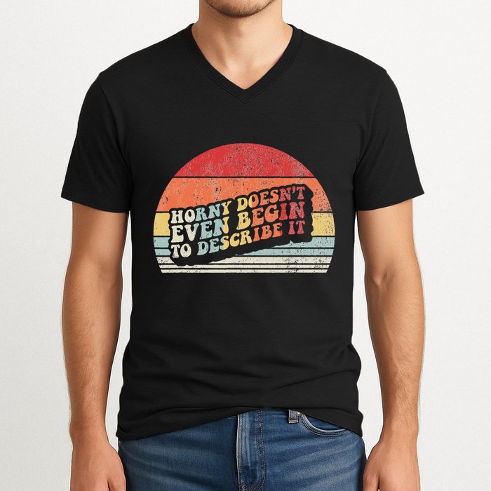 Horny DoesnT Even Begin To Describe It Funny V-Neck T-Shirt