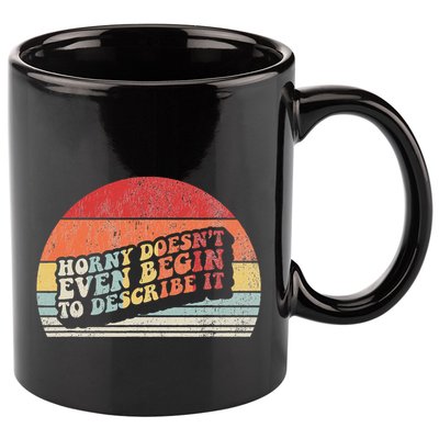 Horny DoesnT Even Begin To Describe It Funny 11oz C Handle Ceramic Mug