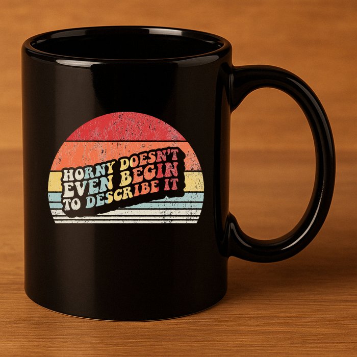 Horny DoesnT Even Begin To Describe It Funny 11oz C Handle Ceramic Mug