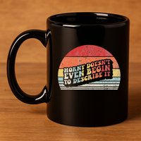 Horny DoesnT Even Begin To Describe It Funny 11oz C Handle Ceramic Mug