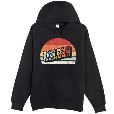 Horny DoesnT Even Begin To Describe It Funny Premium Pullover Hoodie