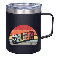 Horny DoesnT Even Begin To Describe It Funny 12oz Stainless Steel Coffee Mug
