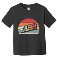 Horny DoesnT Even Begin To Describe It Funny Toddler T-Shirt