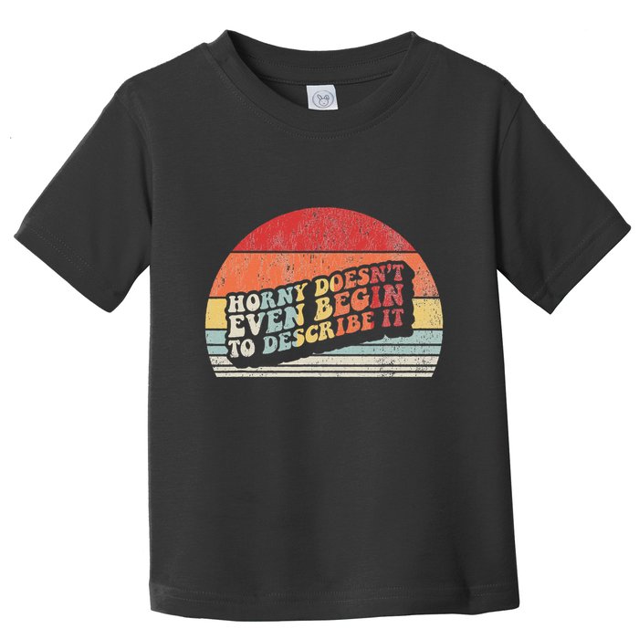 Horny DoesnT Even Begin To Describe It Funny Toddler T-Shirt