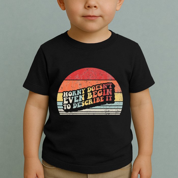 Horny DoesnT Even Begin To Describe It Funny Toddler T-Shirt