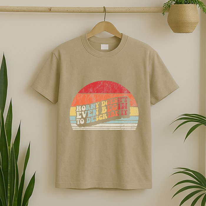 Horny DoesnT Even Begin To Describe It Funny T-Shirt