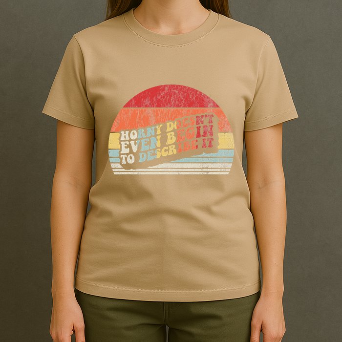Horny DoesnT Even Begin To Describe It Funny T-Shirt