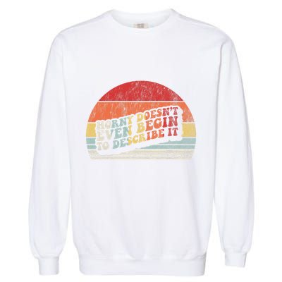 Horny DoesnT Even Begin To Describe It Funny Garment-Dyed Sweatshirt