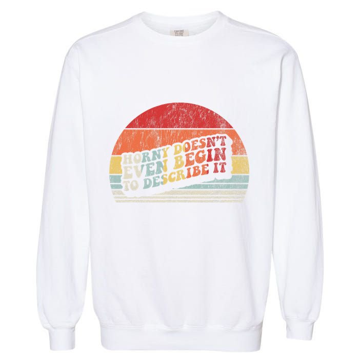 Horny DoesnT Even Begin To Describe It Funny Garment-Dyed Sweatshirt