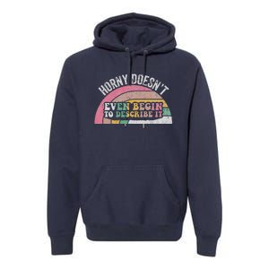 Horny DoesnT Even Begin To Describe It Premium Hoodie