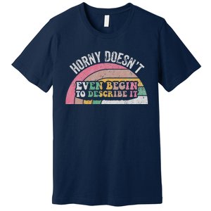 Horny DoesnT Even Begin To Describe It Premium T-Shirt