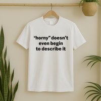 Horny Doesnt Even Begin To Describe It T-Shirt