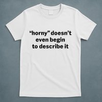 Horny Doesnt Even Begin To Describe It T-Shirt