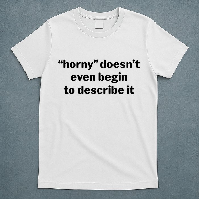 Horny Doesnt Even Begin To Describe It T-Shirt
