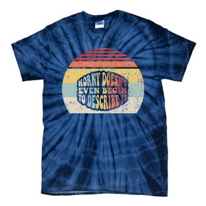 Horny DoesnT Even Begin To Describe It Tie-Dye T-Shirt