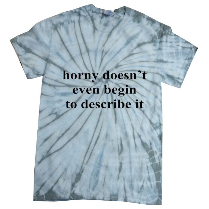Horny Doesn’T Even Begin To Describe It Tie-Dye T-Shirt