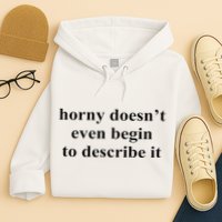Horny Doesn’T Even Begin To Describe It Hoodie