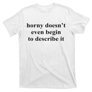 Horny Doesn’T Even Begin To Describe It T-Shirt