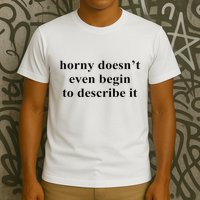 Horny Doesn’T Even Begin To Describe It T-Shirt