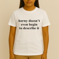 Horny Doesn’T Even Begin To Describe It T-Shirt