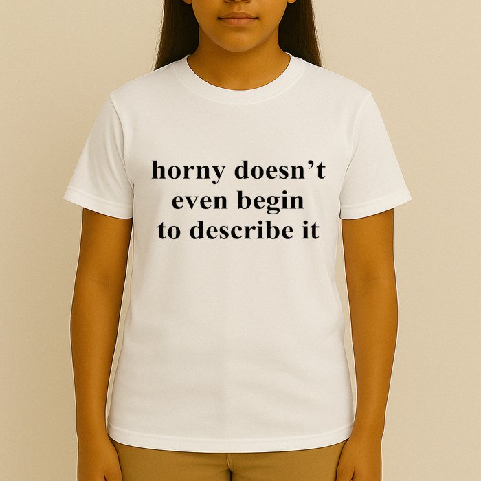 Horny Doesn’T Even Begin To Describe It T-Shirt