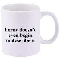Horny Doesn’T Even Begin To Describe It 11oz C Handle Ceramic Mug