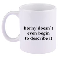 Horny Doesn’T Even Begin To Describe It 11oz C Handle Ceramic Mug