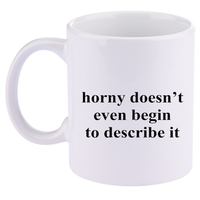 Horny Doesn’T Even Begin To Describe It 11oz C Handle Ceramic Mug