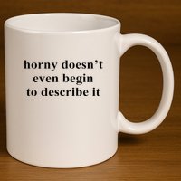 Horny Doesn’T Even Begin To Describe It 11oz C Handle Ceramic Mug