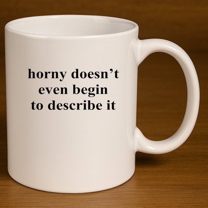 Horny Doesn’T Even Begin To Describe It 11oz C Handle Ceramic Mug