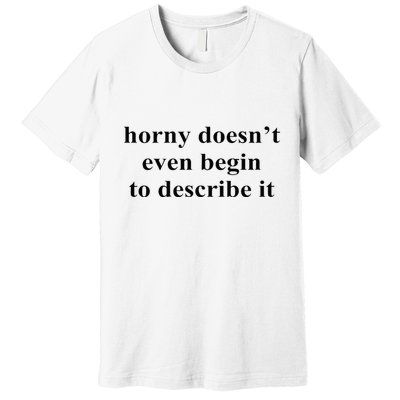 Horny Doesn’T Even Begin To Describe It Premium T-Shirt