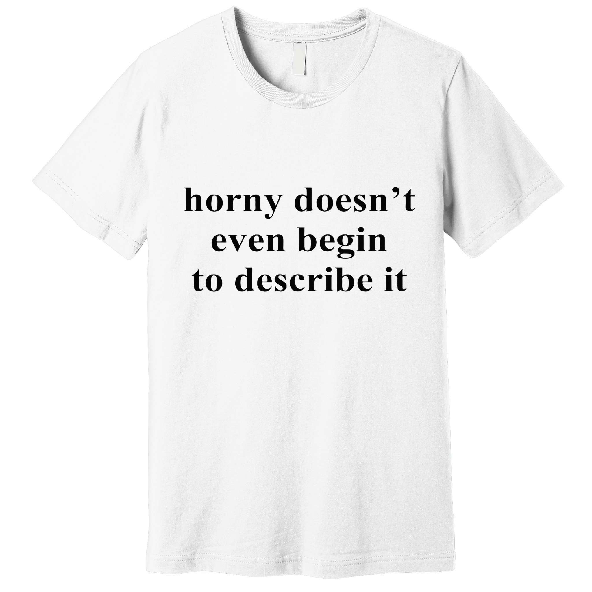 Horny Doesn’T Even Begin To Describe It Premium T-Shirt