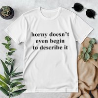 Horny Doesn’T Even Begin To Describe It Premium T-Shirt
