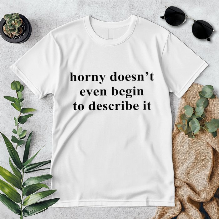 Horny Doesn’T Even Begin To Describe It Premium T-Shirt