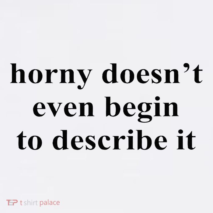 Horny Doesn’T Even Begin To Describe It Premium T-Shirt