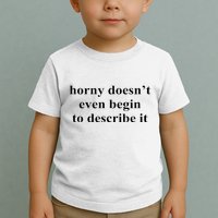 Horny Doesn’T Even Begin To Describe It Toddler T-Shirt