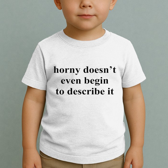 Horny Doesn’T Even Begin To Describe It Toddler T-Shirt