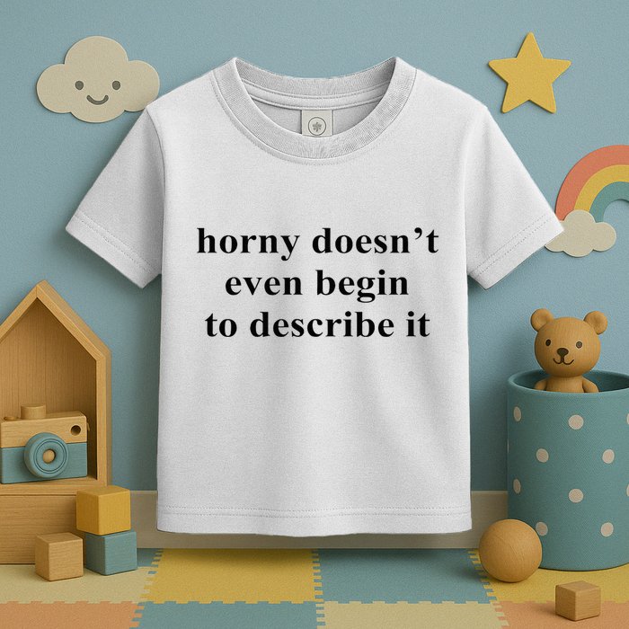 Horny Doesn’T Even Begin To Describe It Toddler T-Shirt