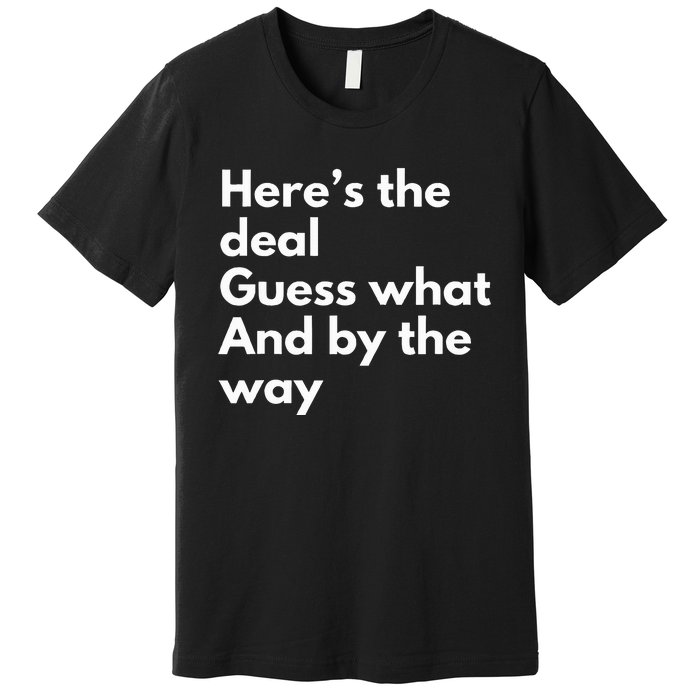 Here’S Deal Guess What By The Way Premium T-Shirt