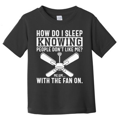 How Do I Sleep Knowing People Dont Like Me With The Fan On Toddler T-Shirt