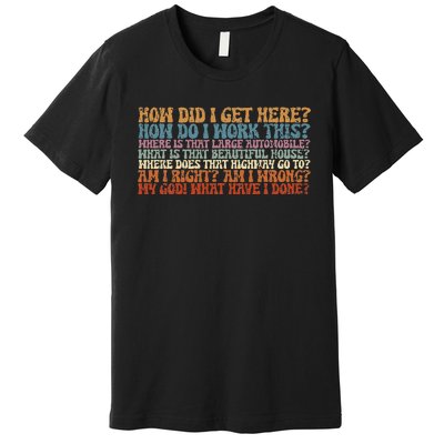 How Did I Get There Retro Things You May Ask Yourself Premium T-Shirt